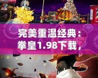 完美重溫經(jīng)典：拳皇1.98下載，喚醒你心中的熱血記憶！