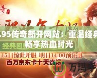 1.95傳奇新開網(wǎng)站：重溫經(jīng)典，暢享熱血時光
