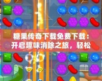 糖果傳奇下載免費下載：開啟趣味消除之旅，輕松解壓！