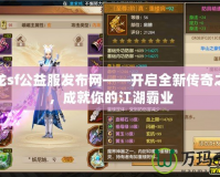 天龍sf公益服發(fā)布網(wǎng)——開啟全新傳奇之旅，成就你的江湖霸業(yè)