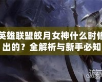 英雄聯(lián)盟皎月女神什么時候出的？全解析與新手必知