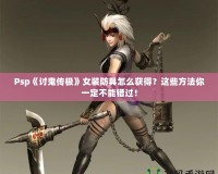 Psp《討鬼傳極》女裝防具怎么獲得？這些方法你一定不能錯過！