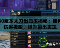 DNF60版本太刀出血率揭秘：如何打破傷害極限，提升輸出表現(xiàn)