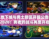 地下城與勇士新區(qū)開服公告2020：勇者的戰(zhàn)斗再度開啟，與你一同征戰(zhàn)新世界！