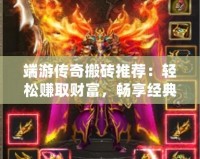 端游傳奇搬磚推薦：輕松賺取財富，暢享經(jīng)典冒險！