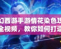 夢幻西游手游情花染色攻略大全視頻，教你如何打造獨一無二的情花造型