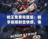槍王免費(fèi)完整版：暢享極限射擊快感，體驗(yàn)無(wú)與倫比的熱血競(jìng)技