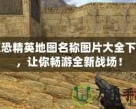 反恐精英地圖名稱圖片大全下載，讓你暢游全新戰(zhàn)場(chǎng)！
