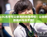 LOL名字可以使用的特殊符號(hào)：讓你的游戲ID與眾不同！