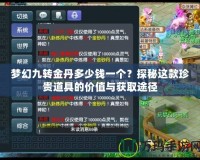 夢幻九轉(zhuǎn)金丹多少錢一個？探秘這款珍貴道具的價值與獲取途徑
