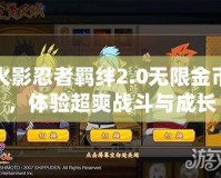 火影忍者羈絆2.0無(wú)限金幣，體驗(yàn)超爽戰(zhàn)斗與成長(zhǎng)