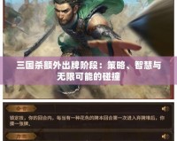三國(guó)殺額外出牌階段：策略、智慧與無(wú)限可能的碰撞