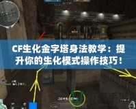 CF生化金字塔身法教學(xué)：提升你的生化模式操作技巧！