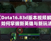 《Dota16.83d版本視頻解析：如何掌握新英雄與新玩法》