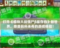 打開《植物大戰(zhàn)僵尸β版存檔》新世界，感受前所未有的游戲體驗(yàn)！