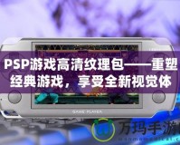 PSP游戲高清紋理包——重塑經(jīng)典游戲，享受全新視覺體驗(yàn)