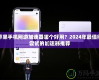 蘋果手機(jī)網(wǎng)游加速器哪個(gè)好用？2024年最值得嘗試的加速器推薦