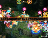 夢(mèng)幻法寶合成位置在哪？揭秘夢(mèng)幻西游法寶合成的奧秘！