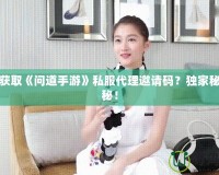 如何獲取《問(wèn)道手游》私服代理邀請(qǐng)碼？獨(dú)家秘籍揭秘！