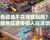 綠色征途不花錢能玩嗎？揭秘綠色征途零投入玩法攻略！