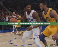 讓你熱血沸騰！《NBALive手游》帶你體驗(yàn)最真實(shí)的籃球夢