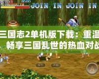 街機三國志2單機版下載：重溫經(jīng)典，暢享三國亂世的熱血對戰(zhàn)