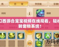 夢幻西游合寶寶視頻在線觀看，輕松玩轉(zhuǎn)寵物系統(tǒng)！
