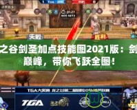 龍之谷劍圣加點技能圖2021版：劍術(shù)巔峰，帶你飛躍全圖！