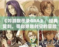 《吟游默示錄GBA》：經(jīng)典復(fù)刻，帶你穿越時空的冒險之旅