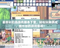 最新彩虹島掛機(jī)腳本下載，輕松玩轉(zhuǎn)游戲，提升你的游戲體驗(yàn)！
