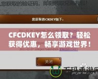 CFCDKEY怎么領(lǐng)取？輕松獲得優(yōu)惠，暢享游戲世界！