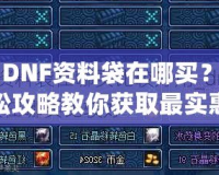 《DNF資料袋在哪買？輕松攻略教你獲取最實(shí)惠的資料袋！》