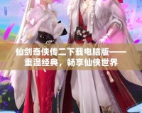 仙劍奇?zhèn)b傳二下載電腦版——重溫經典，暢享仙俠世界
