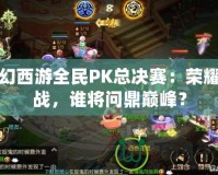 夢幻西游全民PK總決賽：榮耀之戰(zhàn)，誰將問鼎巔峰？