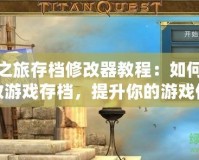 泰坦之旅存檔修改器教程：如何輕松修改游戲存檔，提升你的游戲體驗(yàn)