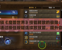 解鎖《魔獸世界》技能釋放的極限：如何通過按住按鍵連續(xù)放技能，提升你的游戲體驗