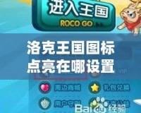 洛克王國圖標(biāo)點亮在哪設(shè)置？揭秘玩法與技巧！