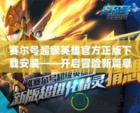 賽爾號超級英雄官方正版下載安裝——開啟冒險(xiǎn)新篇章，超燃體驗(yàn)等你來戰(zhàn)！