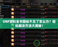 DNF百科全書圖標不見了怎么辦？輕松解決方法大揭秘！
