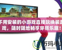 不用安裝的小游戲直接玩換裝游戲，隨時隨地暢享穿搭樂趣！