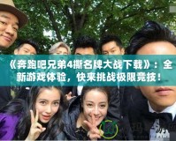 《奔跑吧兄弟4撕名牌大戰(zhàn)下載》：全新游戲體驗(yàn)，快來(lái)挑戰(zhàn)極限競(jìng)技！