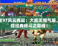 拳皇97風云再起：大蛇無限氣版，再現(xiàn)經(jīng)典格斗之巔峰！
