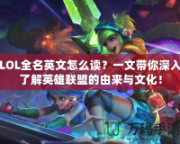 LOL全名英文怎么讀？一文帶你深入了解英雄聯(lián)盟的由來與文化！