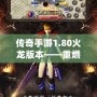 傳奇手游1.80火龍版本——重燃激情，回歸經(jīng)典，帶你體驗(yàn)最純粹的傳奇世界