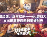 重溫經(jīng)典，盡享歡樂——qq游戲大廳2015舊版帶您回到美好時光