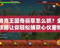 洛克王國(guó)奇麗草怎么抓？全攻略讓你輕松捕獲心儀寵物！