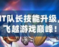 我叫MT隊(duì)長(zhǎng)技能升級(jí)，帶你飛越游戲巔峰！