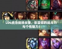 LOL統(tǒng)治戰(zhàn)場頭像，彰顯你的戰(zhàn)斗力與個性魅力！