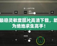 吃雞最穩(wěn)靈敏度圖片高清下載，助你成為絕地求生高手！