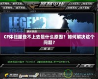 CF體驗服登不上去是什么原因？如何解決這個問題？